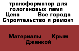 трансформатор для гологеновых ламп › Цена ­ 250 - Все города Строительство и ремонт » Материалы   . Крым,Джанкой